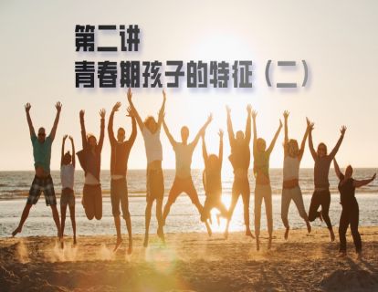 第二讲：青春期孩子的特征（二）