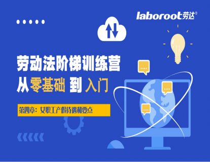 4.7【劳动法阶梯训练营：入门】第四章：女职工产假待遇和要点