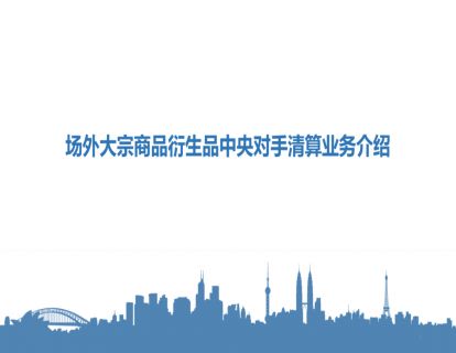 潇河晋论金融课堂|场外大宗商品衍生品中央对手清算业务介绍  -“上清云课堂”课程实录(二)