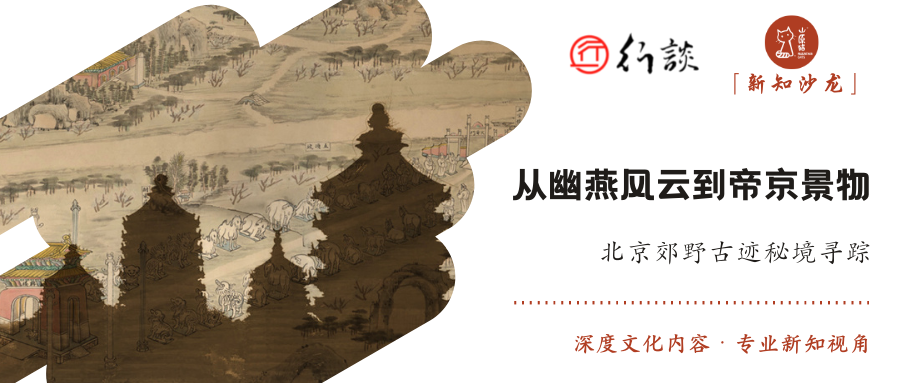 「新知沙龙」从幽燕风云到帝京景物 · 北京郊野古迹秘境寻踪