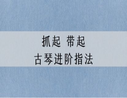 指法讲解｜古琴进阶指法：抓起&带起