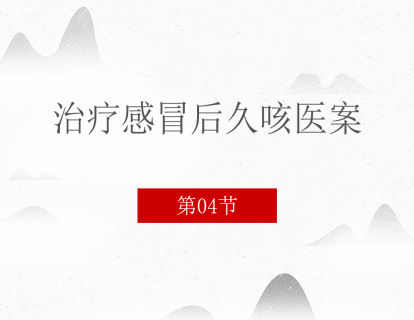 04 治疗感冒后久咳医案