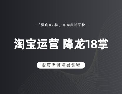 淘宝运营，降龙18掌（六） ——「贾真108将」电商黄埔军校