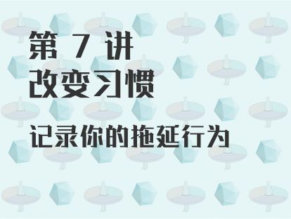 第 7 讲 改变习惯：记录你的拖延行为