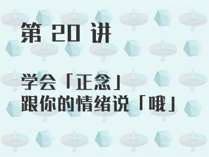 第 20 讲 学会「正念」，跟你的情绪说「哦」