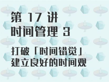 第 17 讲 时间管理 3：打破「时间错觉」，建立良好的时间观