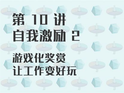 第 10 讲 自我激励 2：游戏化奖赏，让工作变好玩