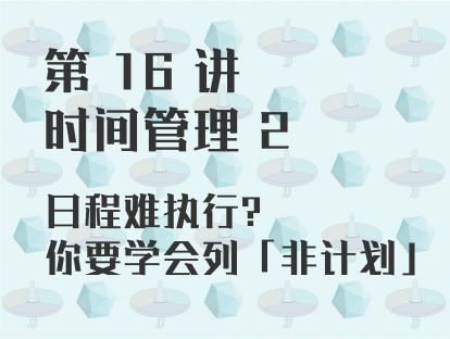 第 16 讲  时间管理 2：日程难执行？你要学会列「非计划」