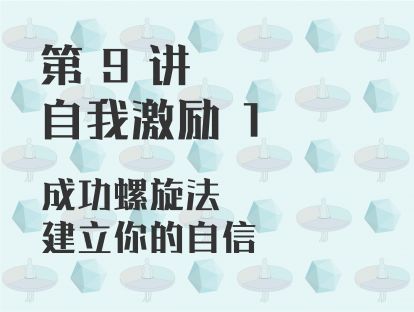 第 9 讲 自我激励 1：成功螺旋法，建立你的自信