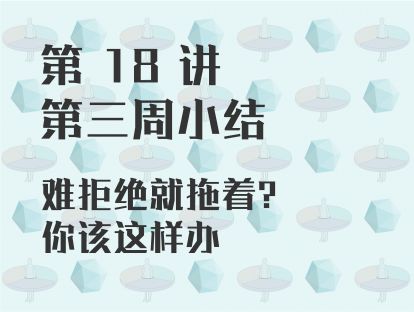 第 18 讲 第三周小结：难拒绝就拖着？你该这样办