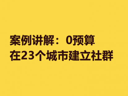 15. 案例讲解：0预算在23个城市建立社群