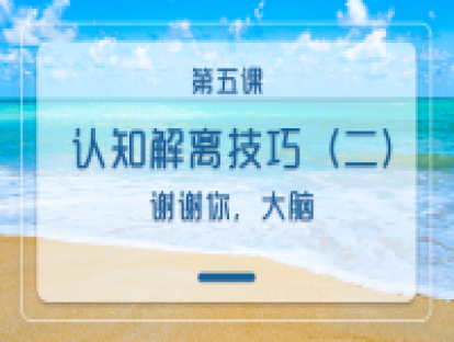 第五课：认知解离技巧（二）：谢谢你，大脑
