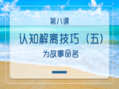 第八课：认知解离技巧（五）：为故事命名