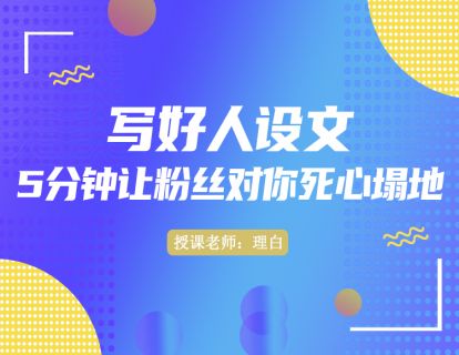 第五讲：写好人设文，5分钟让粉丝对你死心塌地