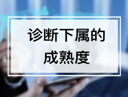 课时3. 诊断下属的成熟度，精准判断员工能力和意愿【音频】