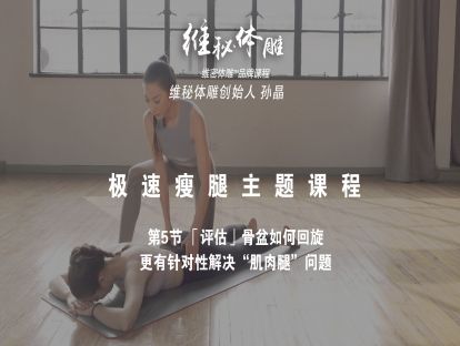 05「评估」骨盆如何回旋，更有针对性解决“肌肉腿”问题