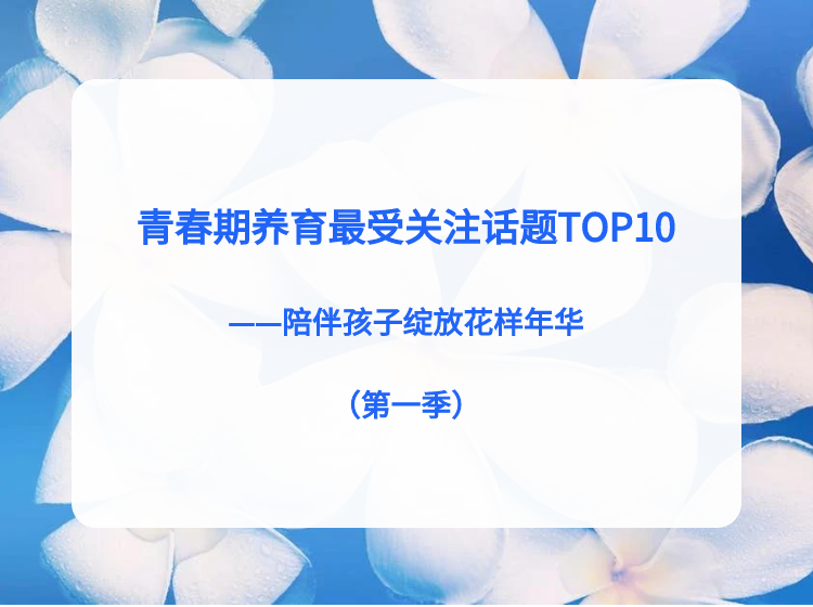 青春期养育最受关注话题TOP10 | 陪伴孩子绽放花样年华
