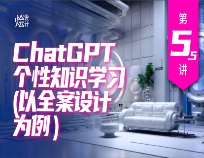 第5.5讲 ChatGPT个性化知识学习(以全案设计为例)