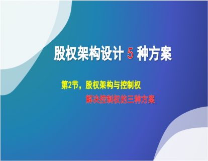 1.2 股权架构与控制权，解决控制权的3种方案