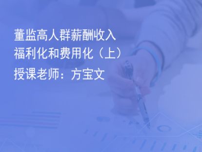 7.董监高人群薪酬收入福利化和费用化（上）