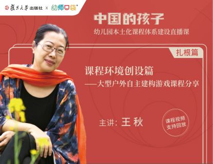 【扎根篇三】：王秋《课程环境创设篇——大型户外自主建构游戏课程分享》