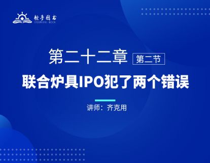 【大作手回忆录配套视频】联合炉具IPO犯了两个错误 第二十二章（02） 