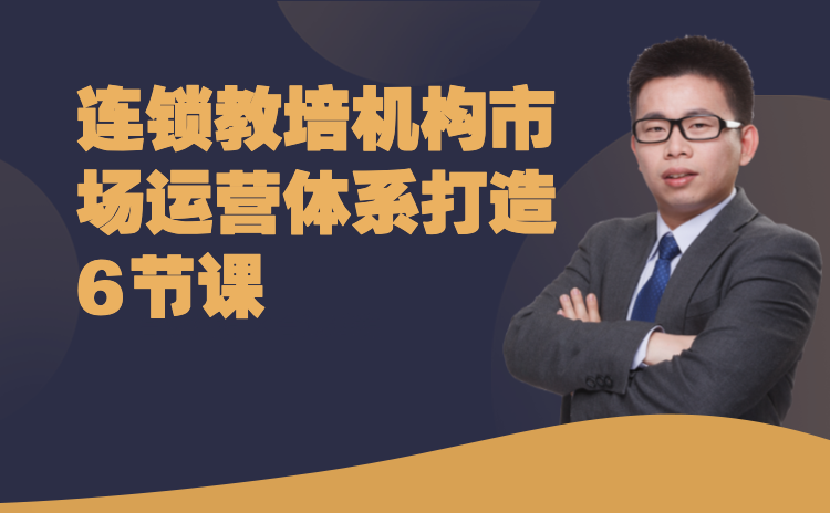 011期-连锁教培机构市场运营体系打造6节课