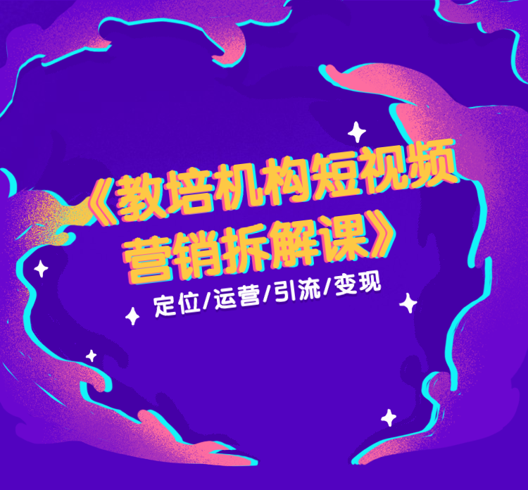 016期-教培机构短视频营销拆解课——定位、运营、引流、变现