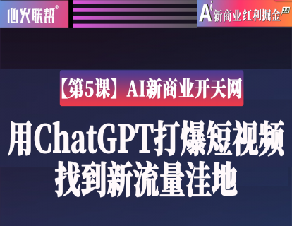 【第5课】AI新商业开天网：用ChatGPT打爆短视频找到新流量洼地