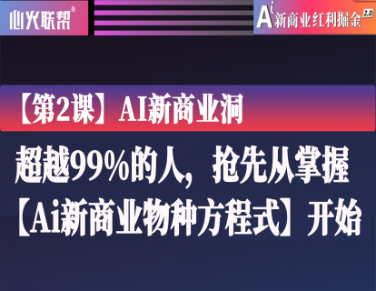 【第2课】AI新商业洞：超越99%的人，抢先从掌握【Ai新商业物种方程式】开始