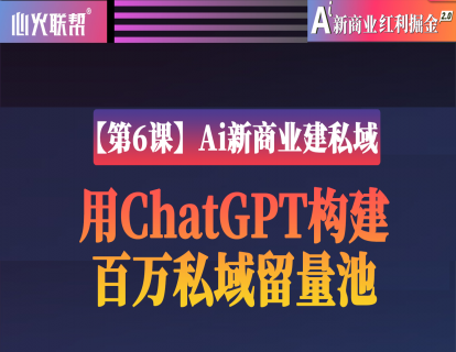 【第6课】Ai新商业建私域：用ChatGPT构建百万私域留量池