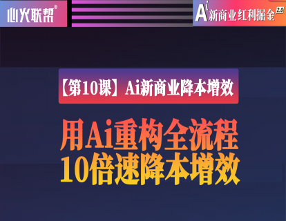 【第10课】Ai新商业降本增效：用Ai重构全流程10倍速降本增效