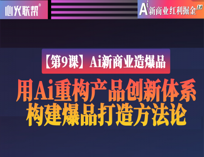 【第9课】Ai新商业造爆：用Ai重构产品创新体系，构建爆品打造方法论