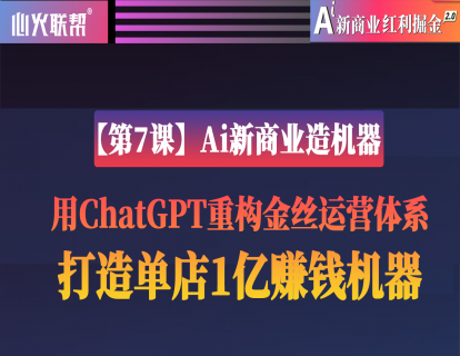 【第7课】AI新商业造机器：用ChatGPT重构金丝运营体系，打造单店1亿赚钱机器