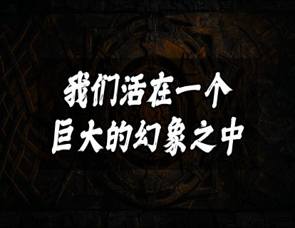 我们活在一个巨大的幻象之中