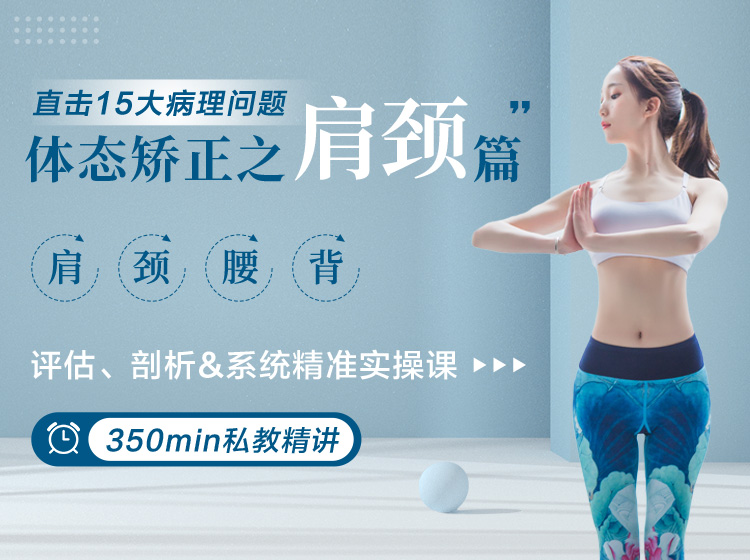 肩 颈理疗私教精讲：15大病理问题>评估、剖析&系统实操课