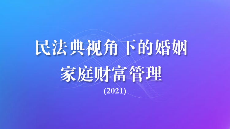 民法典视角下的婚姻家庭财富管理(2021)