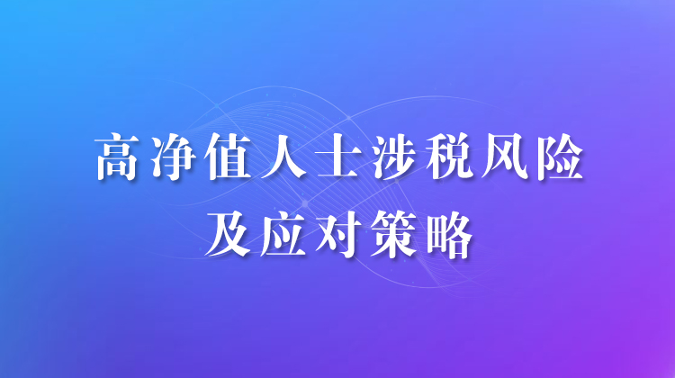 高净值人士涉税问题及应对策略(2021)