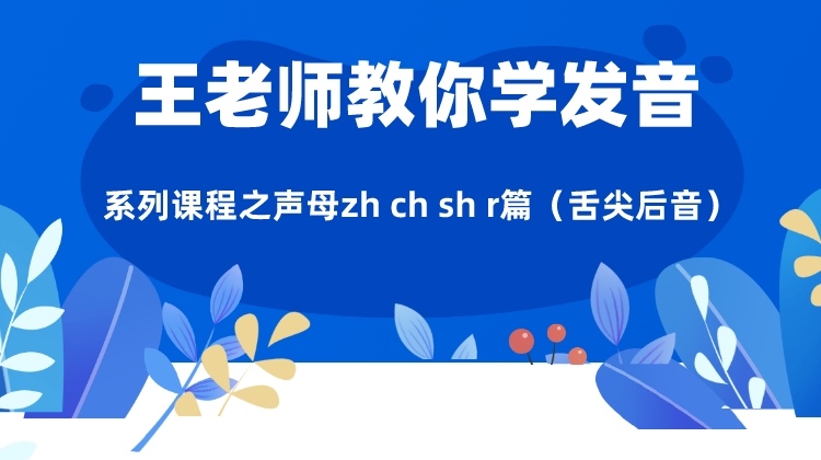 《王老师教你学发音》系列课程之声母zh ch sh r篇（舌尖后音）