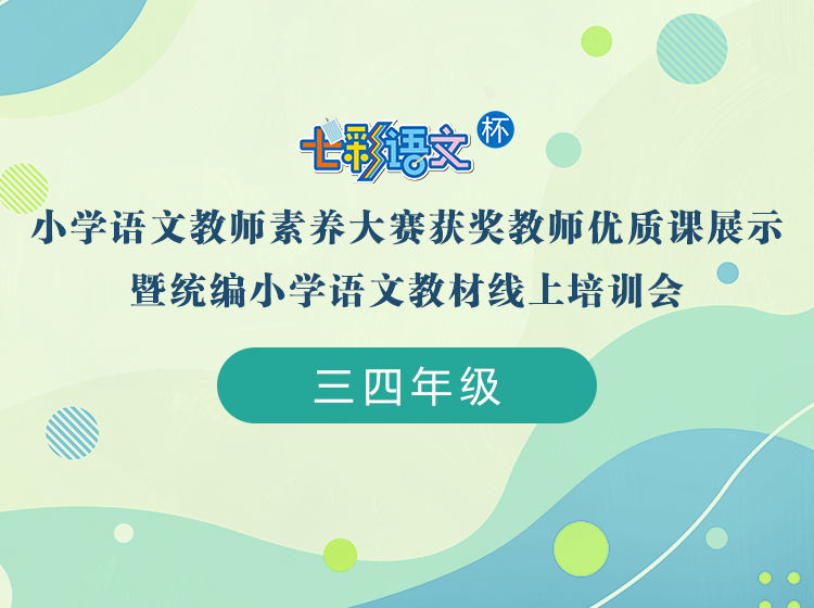 【三四年级】”七彩语文杯“小学语文教师素养大赛获奖教师优质课展示暨统编小学语文教材线