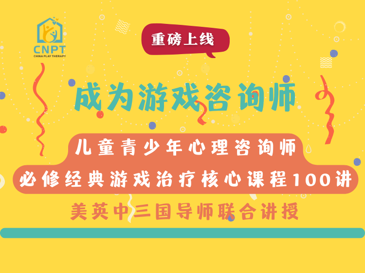 【CNPT必修经典核心课】成为游戏咨询师100讲——儿童青少年游戏治疗系统认证培训课程