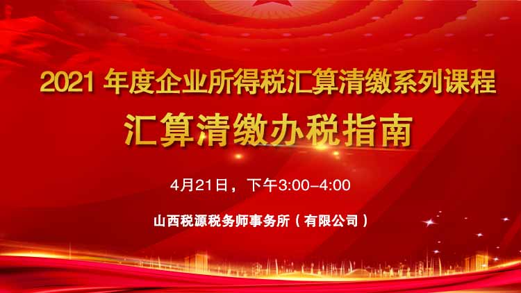 2021年度企业所得税汇算清缴系列课程--汇算清缴办税指南 