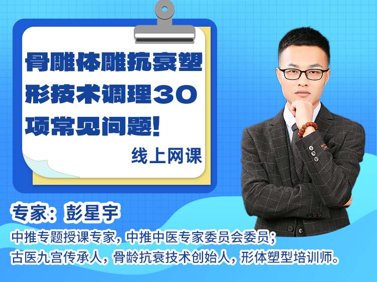 骨雕体雕抗衰塑形技术调理30项常见问题——彭星宇