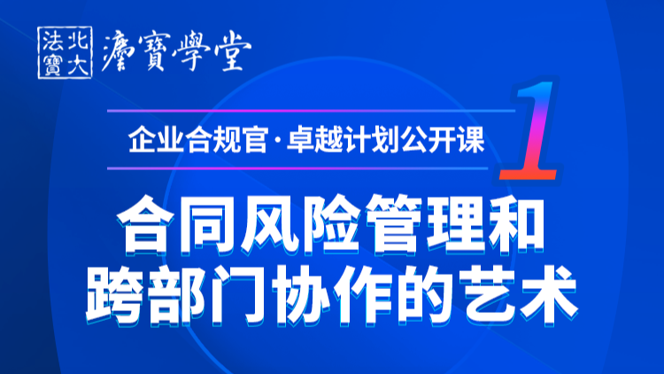 合同风险管理和跨部门协作的艺术｜企业合规官 卓越计划 公开课（一）