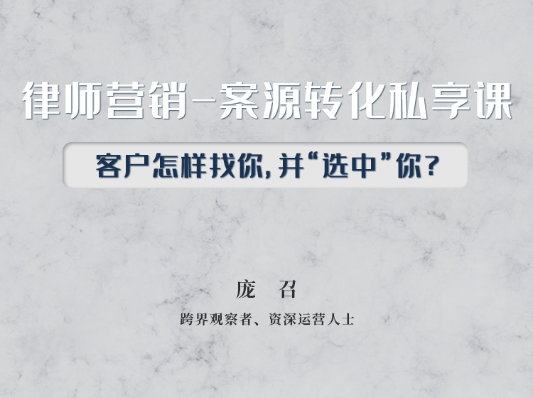 律师营销-案源转化私享课，客户怎样找你，并“选中”你？