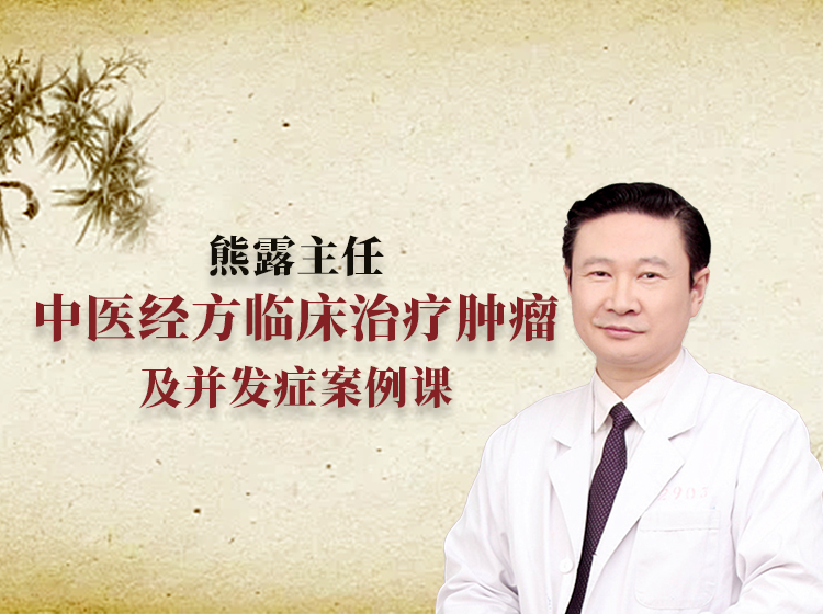 熊露主任—中医经方临床治疗肿瘤及并发症案例课