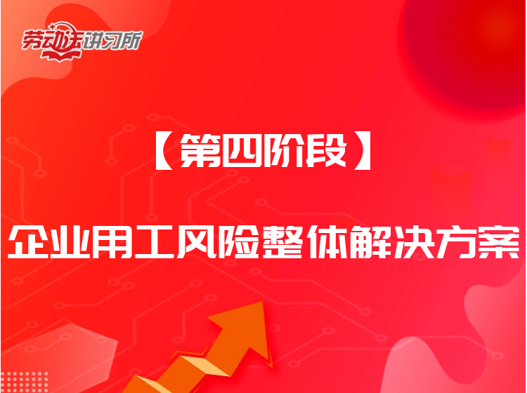 【第四阶段】企业用工风险整体解决方案