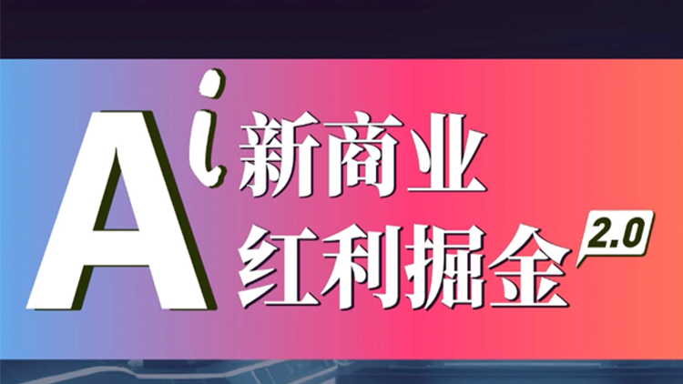 Ai新商业红利掘金2.0【商业实战视频课】
